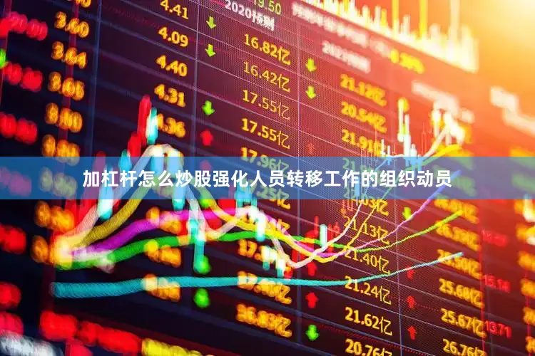 加杠杆怎么炒股强化人员转移工作的组织动员