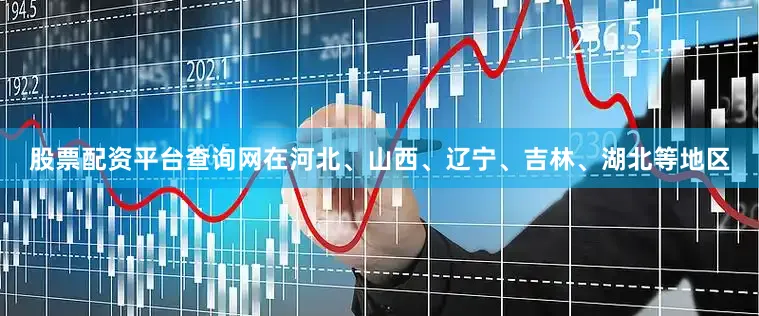 股票配资平台查询网在河北、山西、辽宁、吉林、湖北等地区