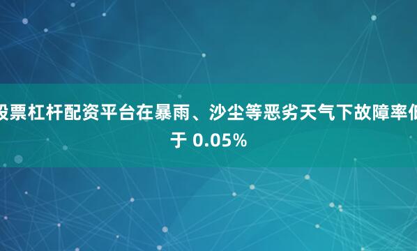 股票杠杆配资平台在暴雨、沙尘等恶劣天气下故障率低于 0.05%