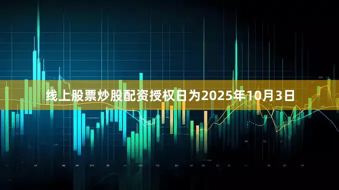 线上股票炒股配资授权日为2025年10月3日